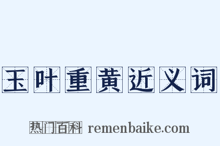 玉叶重黄近义词是什么意思的图片